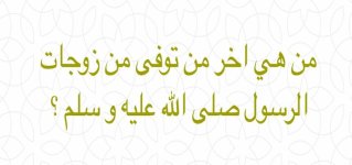 تعرف على اخر من توفي من زوجات رسول الله تعرف على اخر من توفي من زوجات رسول الله